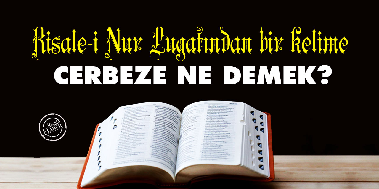 Risale-i Nur Lûgatından bir kelime: Cerbeze ne demek?