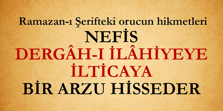 Nefis dergâh-ı İlâhiyeye ilticaya bir arzu hisseder | Ramazan-ı Şerifteki orucun hikmetleri