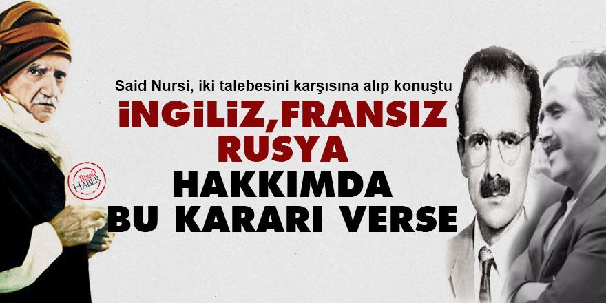 Said Nursi: İngiliz, Fransız, Rusya hakkımda bu kararı verse