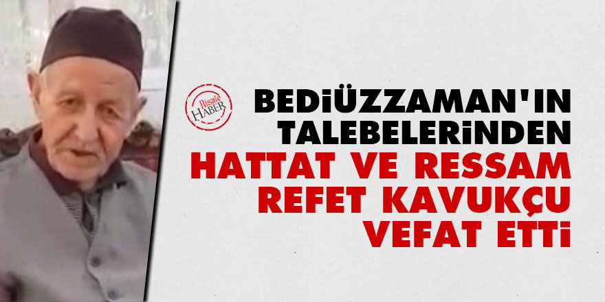 Bediüzzaman Hazretleri'nin talebelerinden hattat ve ressam Refet Kavukçu vefat etti