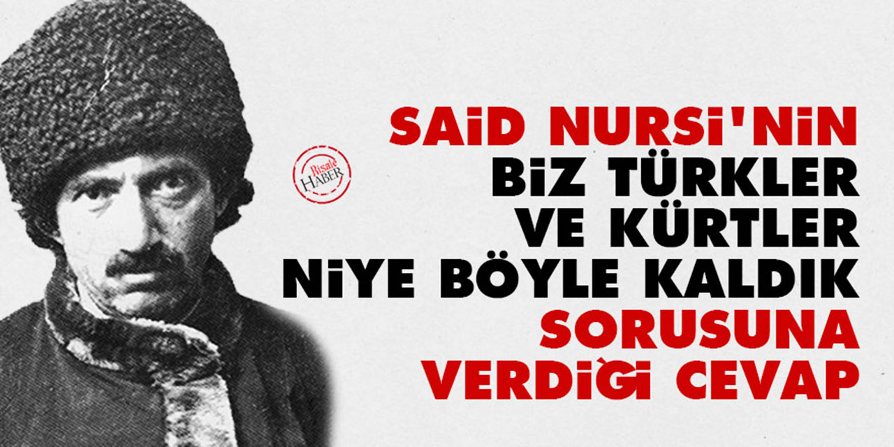Said Nursi'nin 'Biz Türkler ve Kürtler niye böyle kaldık' sorusuna verdiği cevap
