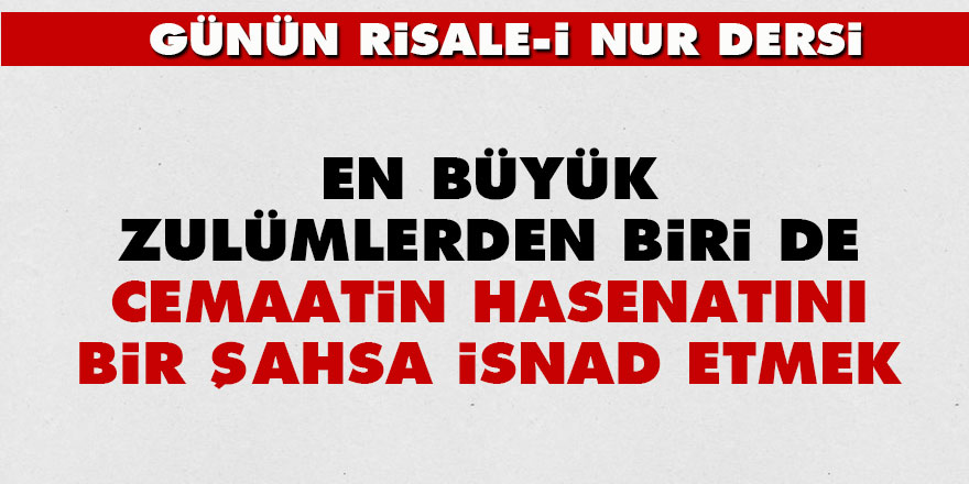 En büyük zulümlerden biri de cemaatin hasenatını bir şahsa isnad etmek