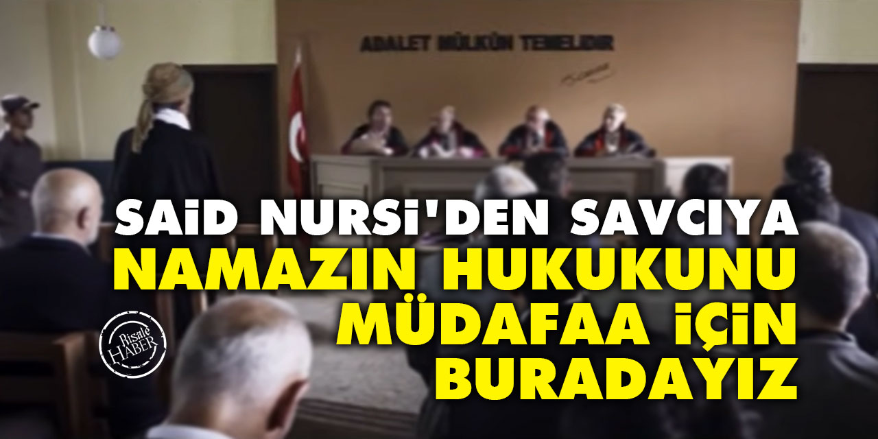 Said Nursi'den savcıya: Namazın hukukunu müdafaa için buradayız