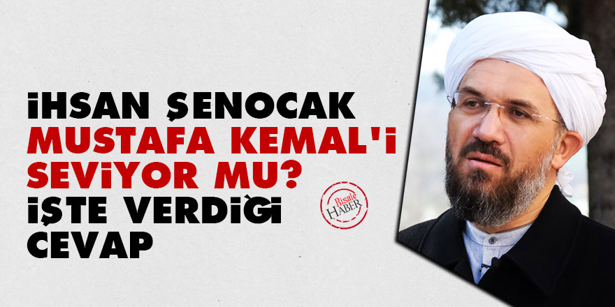 İhsan Şenocak, Mustafa Kemal'i seviyor mu? İşte verdiği cevap