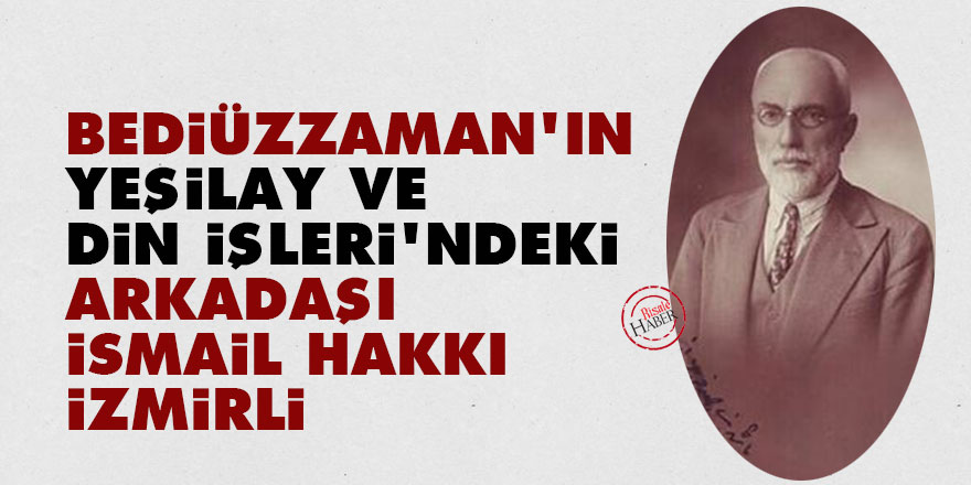 Bediüzzaman'ın Yeşilay ve Din İşleri'ndeki mesai arkadaşı: İsmail Hakkı İzmirli