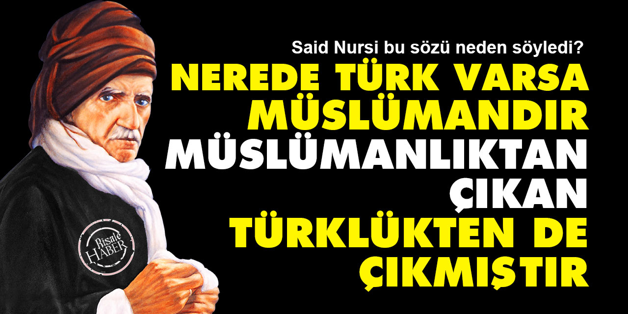 Said Nursi: Nerede Türk varsa Müslümandır, Müslümanlıktan çıkan Türklükten de çıkmıştır