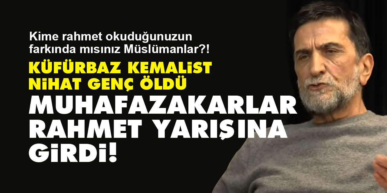 Küfürbaz Kemalist Nihat Genç öldü, muhafazakarlar rahmet yarışına girdi!