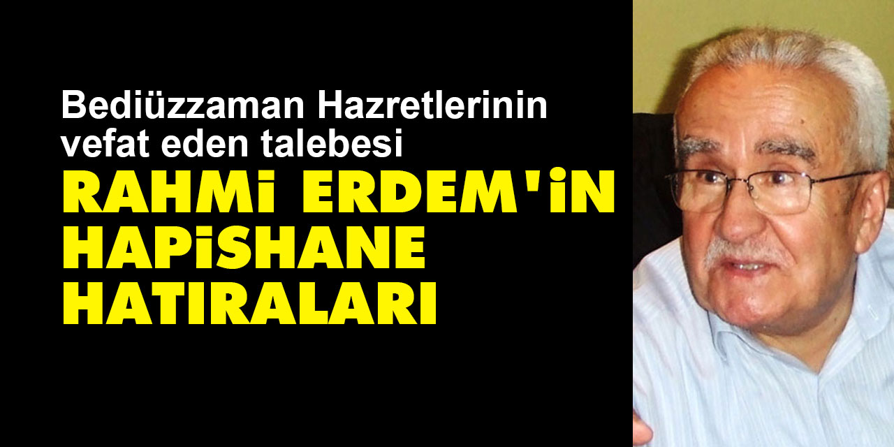 Bediüzzaman'ın talebesi Rahmi Erdem vefat etti: Hapishane hatıraları