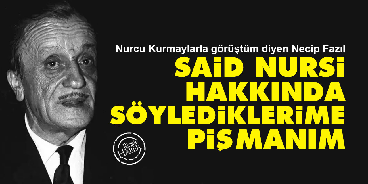 Necip Fazıl: Nurcu kurmaylarla görüştüm Said Nursi hakkında söylediklerime pişmanım