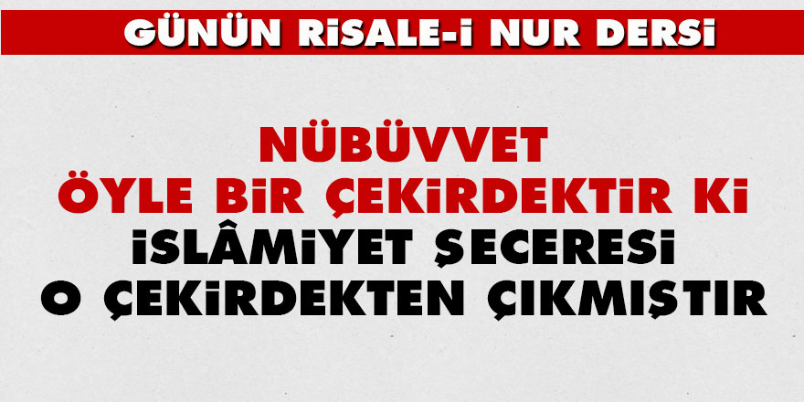 Nübüvvet öyle bir çekirdektir ki, İslâmiyet şeceresi o çekirdekten çıkmıştır