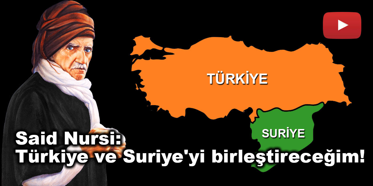 Said Nursi: Türkiye ve Suriye'yi birleştireceğim!