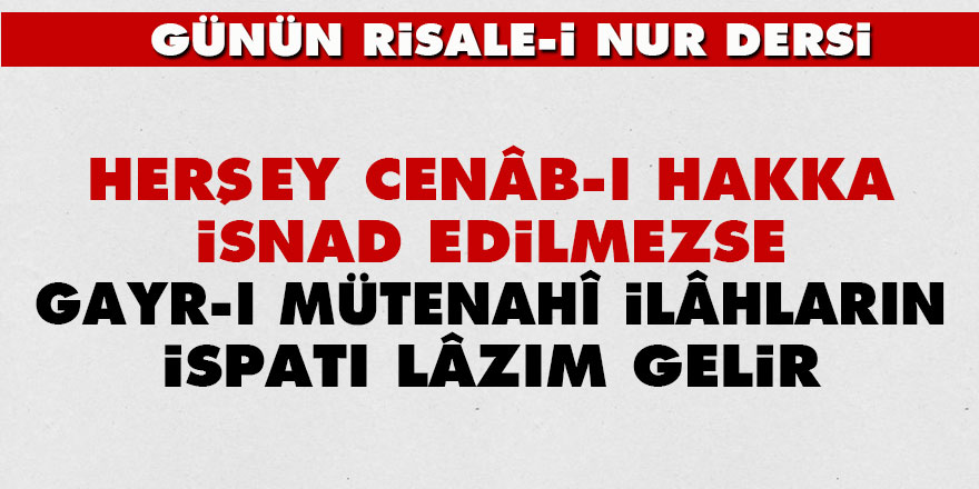Herşey Cenâb-ı Hakka isnad edilmezse, gayr-ı mütenahî ilâhların ispatı lâzım gelir