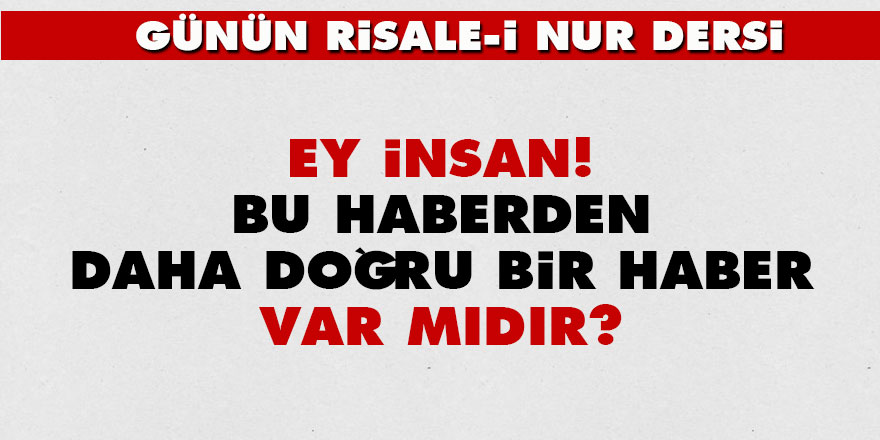 Ey insan! Bu haberden daha doğru bir haber var mıdır?