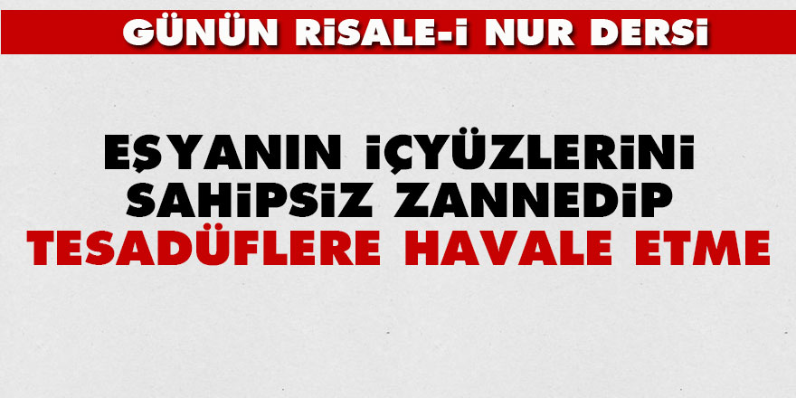 Eşyanın içyüzlerini sahipsiz zannedip, tesadüflere havale etme