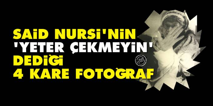 Said Nursi'nin 'yeter çekmeyin' dediği, 4 kare fotoğraf