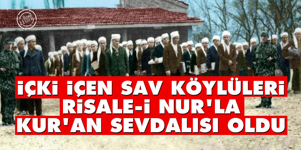 İçki içen Sav köylüleri Risale-i Nur'la Kur'an sevdalısı oldu