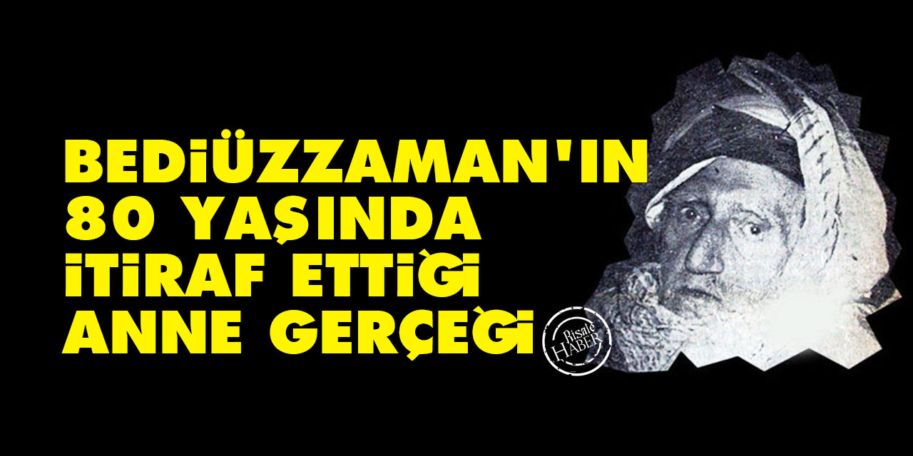 Bediüzzaman'ın 80 yaşında itiraf ettiği anne gerçeği