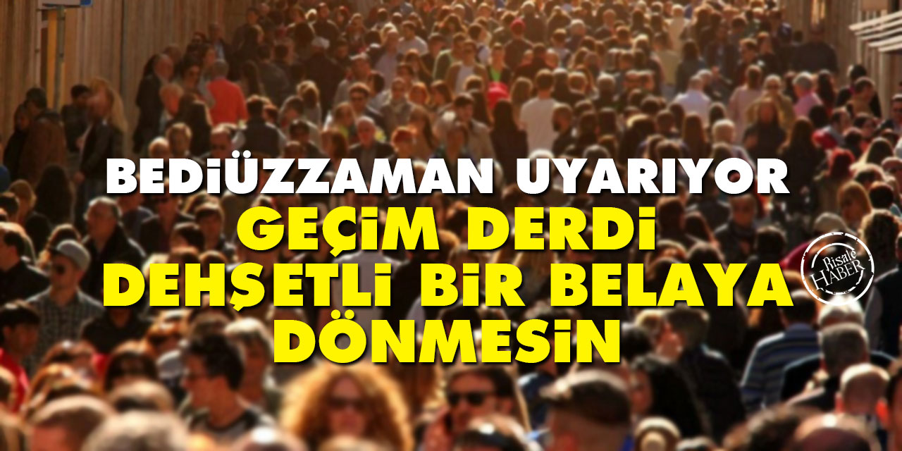 Bediüzzaman uyarıyor: Geçim derdi dehşetli bir belaya dönmesin!