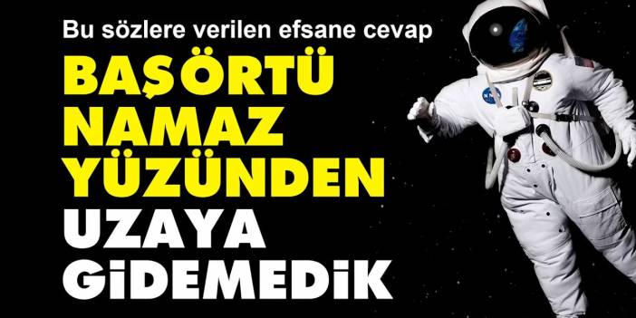 'Başörtü-Namaz yüzünden uzaya gidemedik' diyenlere verilen efsane cevap gündemde