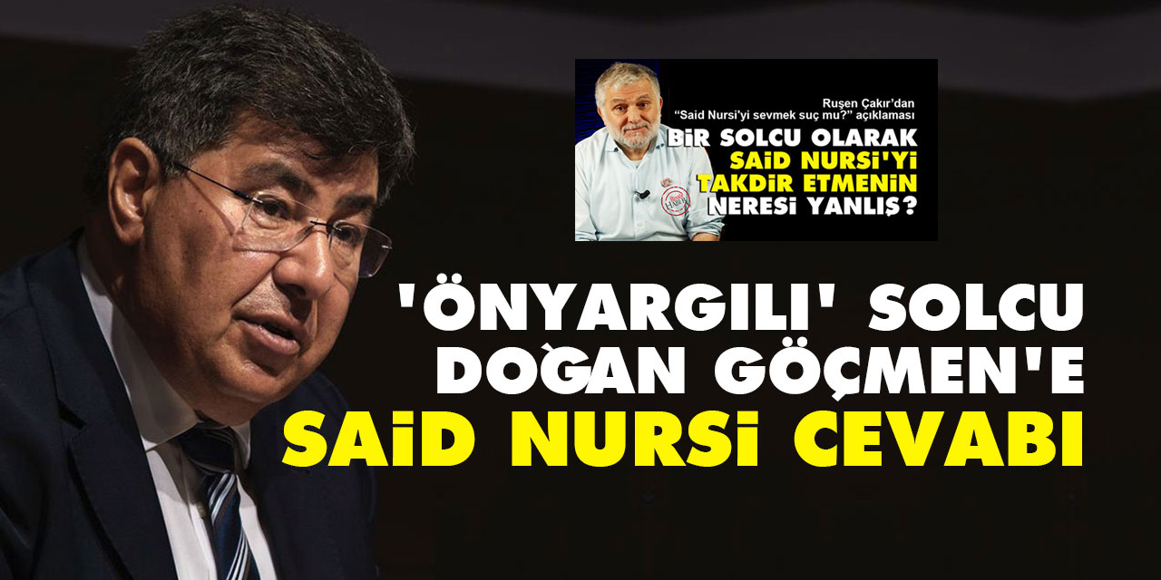 Çakır'ın Said Nursi açıklamasına itiraz eden 'önyargılı' solcu Doğan Göçmen'e cevap