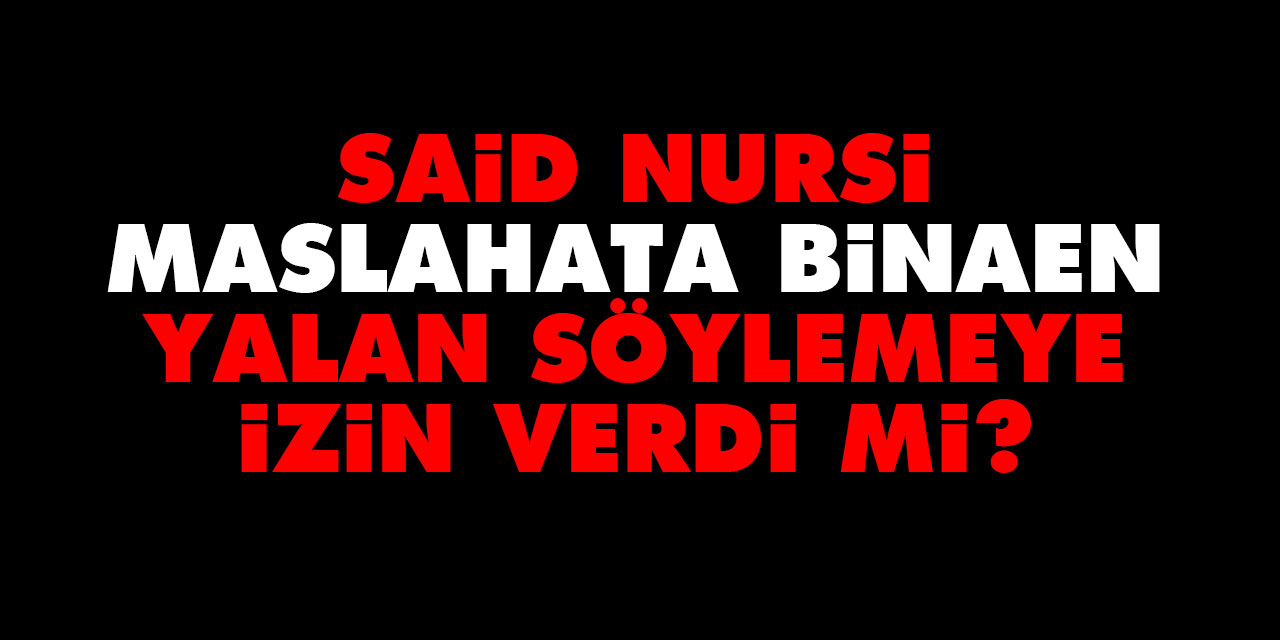 Said Nursi maslahata binaen yalan söylemeye izin verdi mi?