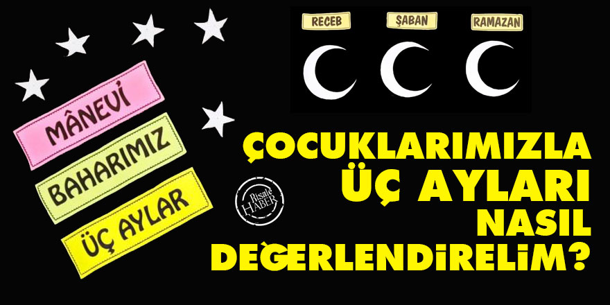 Çocuklarımızla Üç Ayları Nasıl Değerlendirelim?