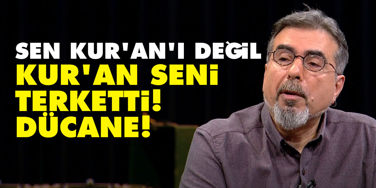 Sen Kur’an’ı değil Kur'an seni terketti Dücane!