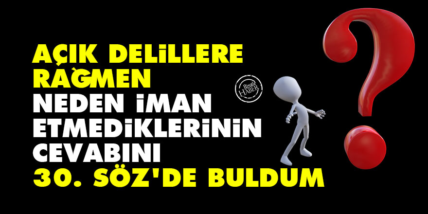 Açık delillere rağmen neden iman etmediklerinin cevabını 30. Söz'de buldum