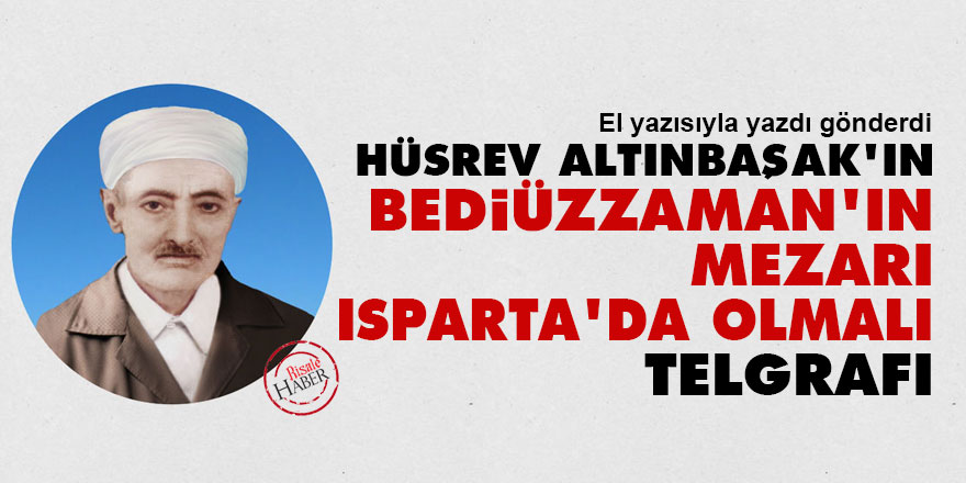 Hüsrev Altınbaşak'ın 'Bediüzzaman'ın mezarı Isparta'da olmalı' telgrafı