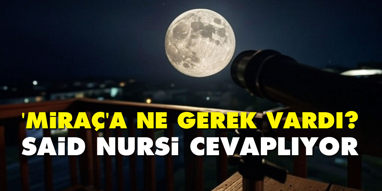 Miraç'a ne gerek vardı? Said Nursi cevaplıyor