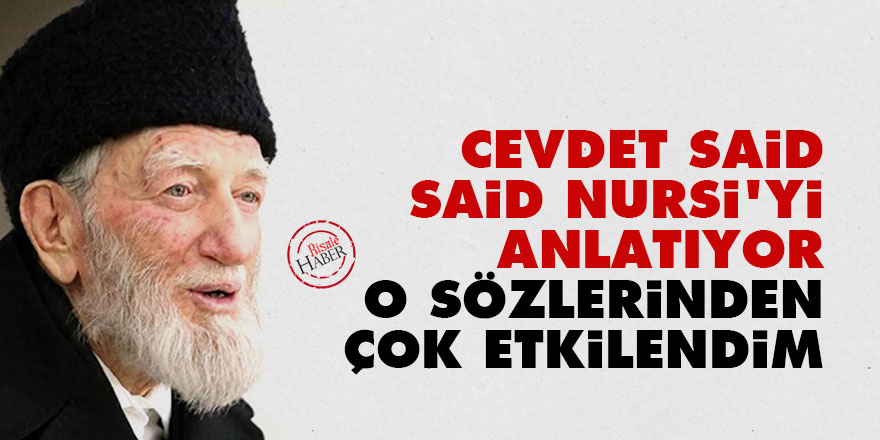 Cevdet Said, Said Nursi'yi anlatıyor: O sözlerinden çok etkilendim