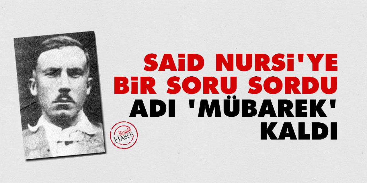 Said Nursi'ye bir soru sordu adı 'Mübarek' kaldı
