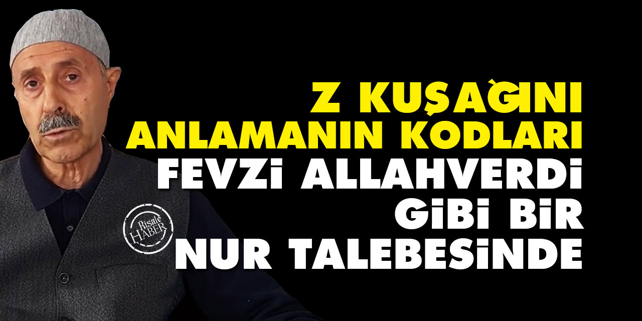 Z kuşağını anlamanın kodları Fevzi Allahverdi gibi bir Nur talebesinde