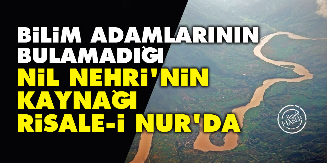 Bilim adamlarının bulamadığı Nil Nehri'nin kaynağı Risale-i Nur'da