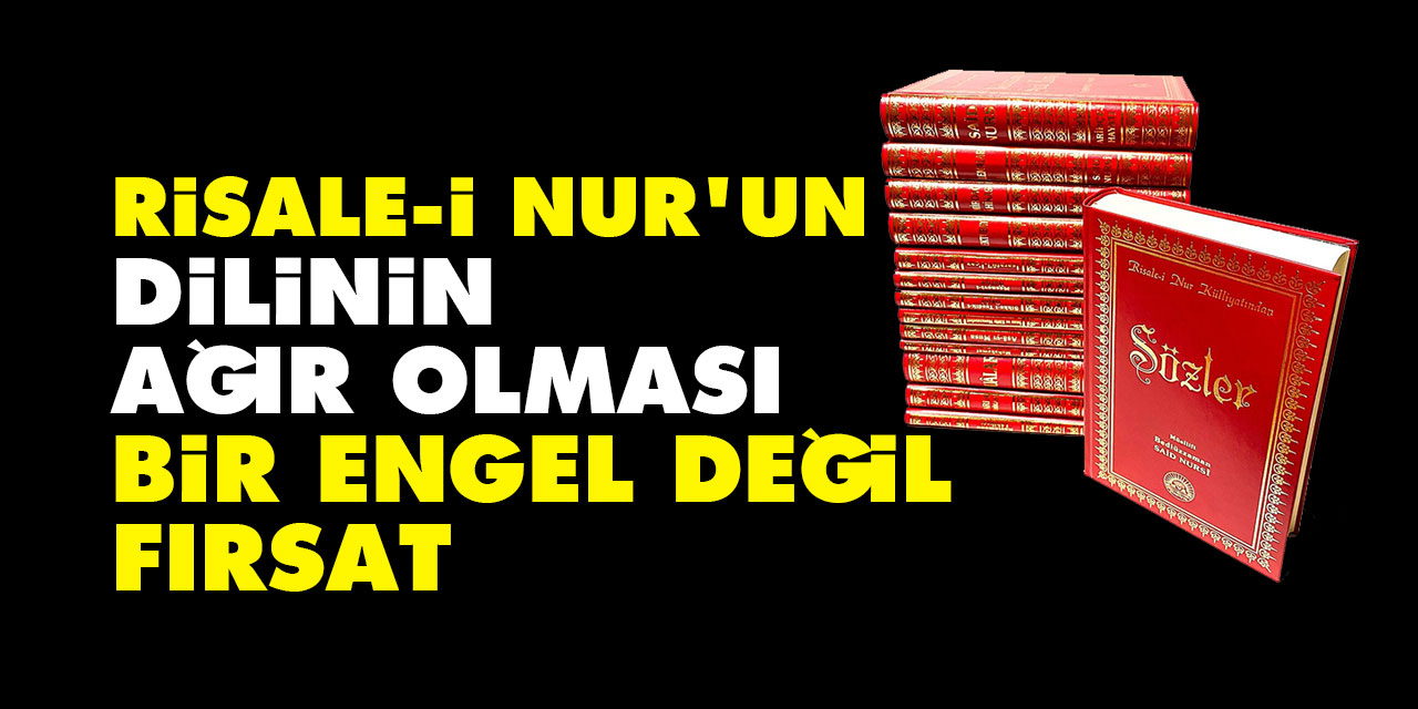 Risâle-i Nûr'un dilinin ağır olması bir engel değil fırsât