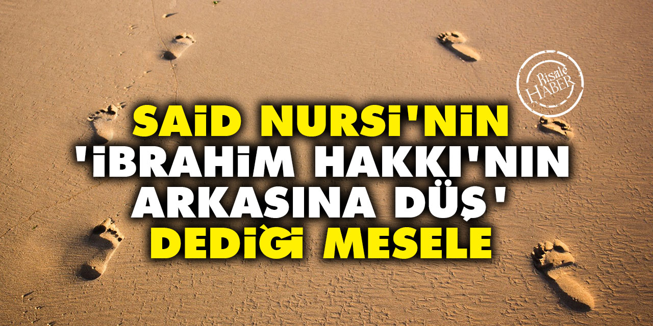 Said Nursi'nin 'İbrahim Hakkı'nın arkasına düş' dediği mesele