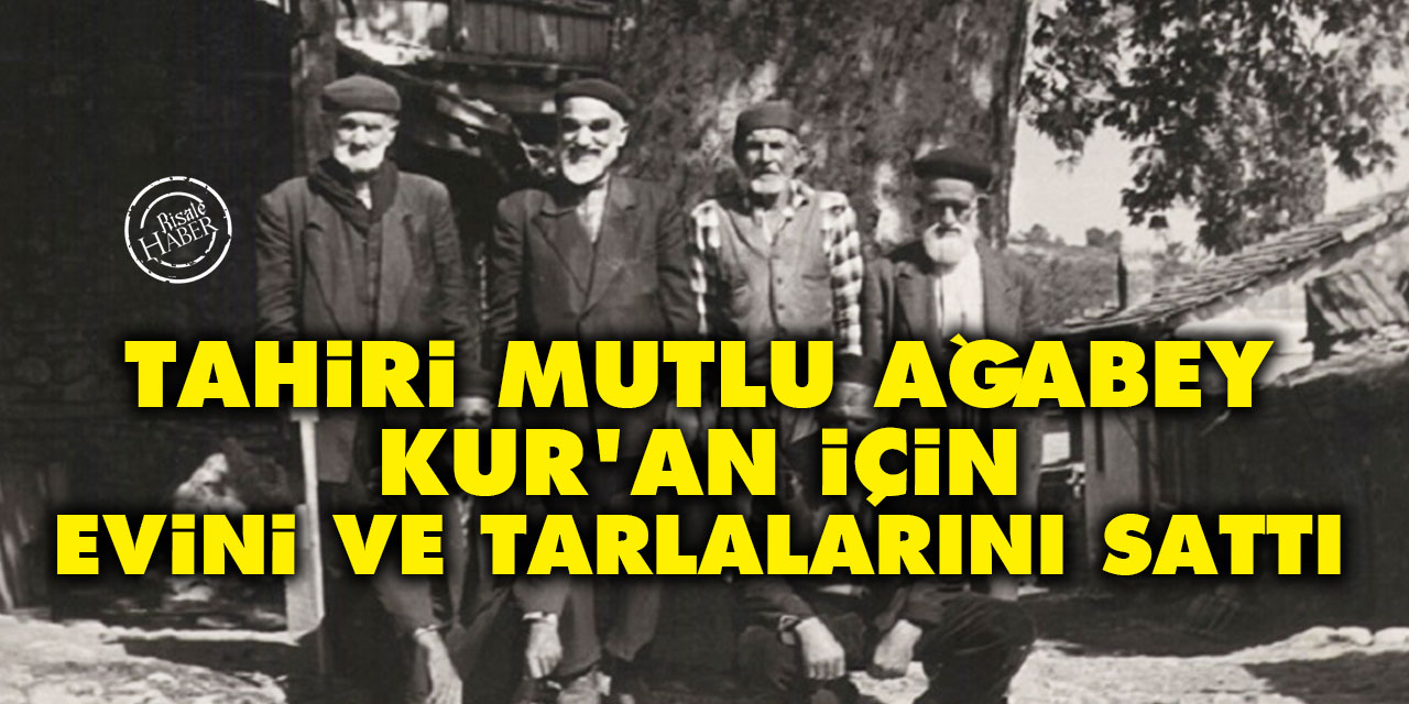 Tahiri Mutlu ağabey, Kur'an için evini ve tarlalarını sattı