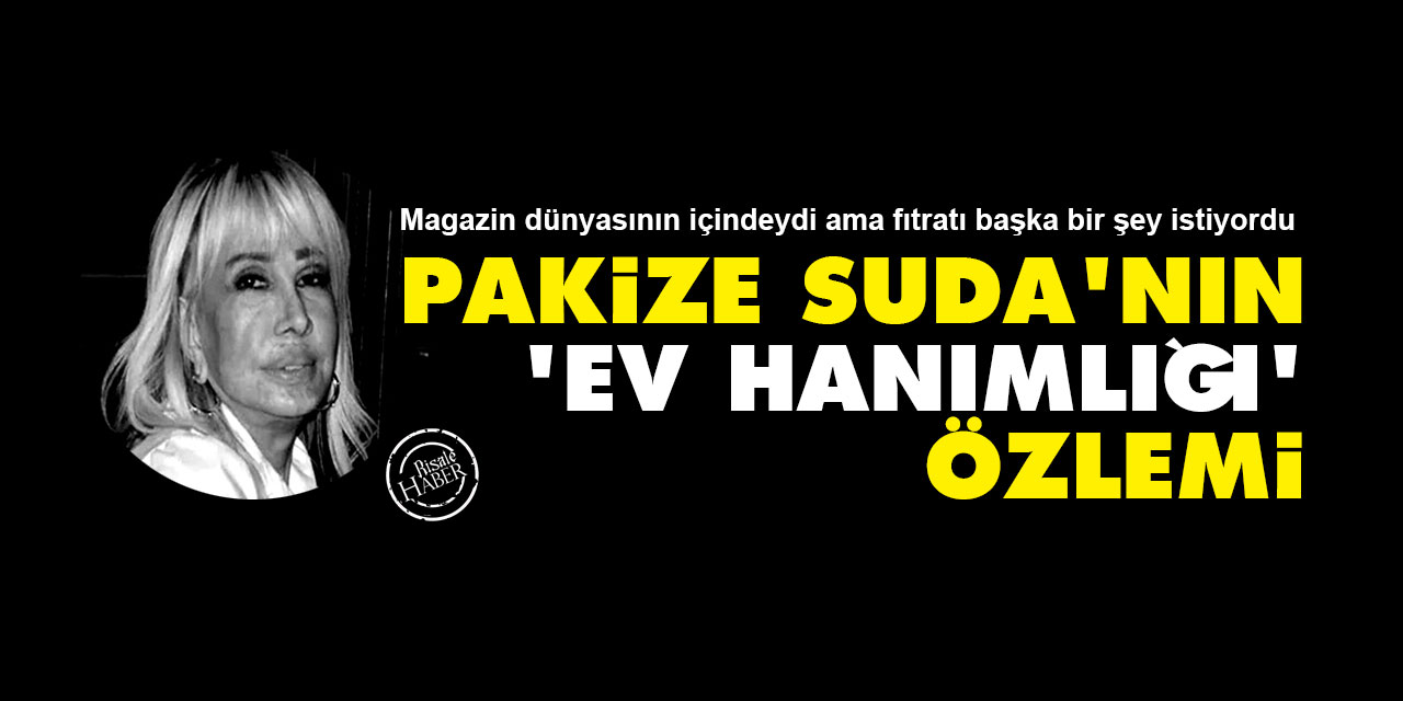 Pakize Suda'nın 'ev hanımlığı' özlemi