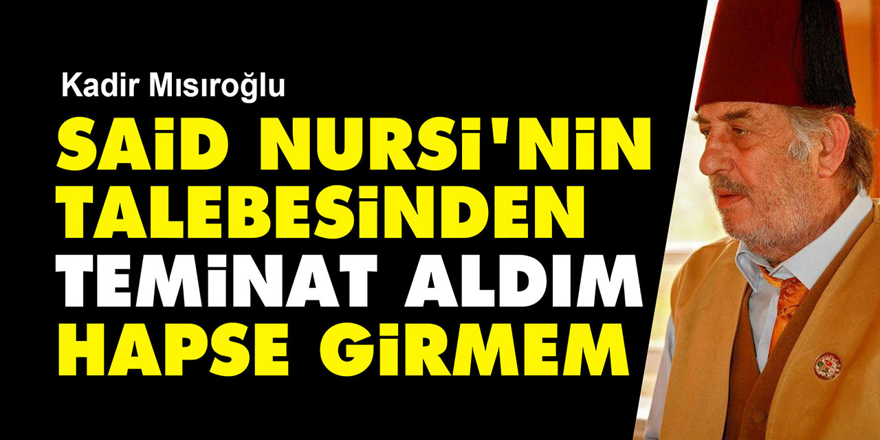 Kadir Mısıroğlu: Said Nursi'nin talebesinden teminat aldım bir daha hapse girmem