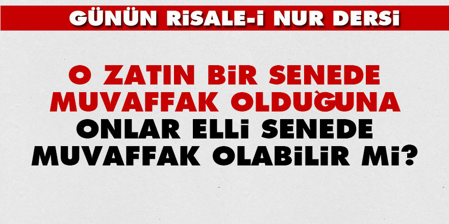 O zatın bir senede muvaffak olduğuna onlar elli senede muvaffak olabilir mi?