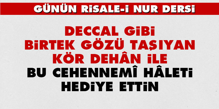 Deccal gibi birtek gözü taşıyan kör dehân ile bu cehennemî hâleti hediye ettin