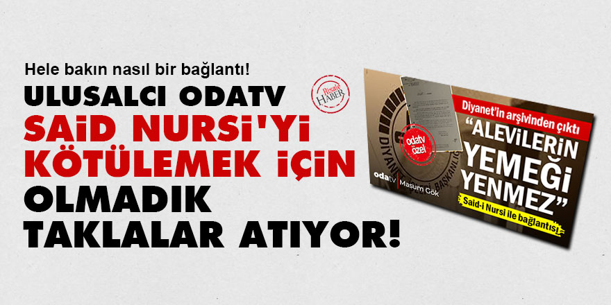 Odatv, Said Nursi'yi kötülemek için olmadık taklalar atıyor!