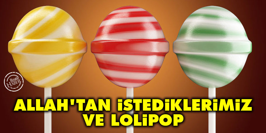 Allah'tan istediklerimiz ve lolipop