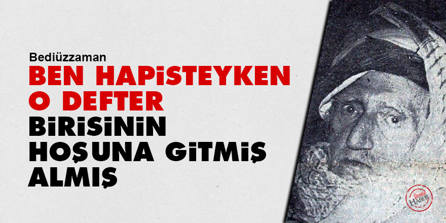 Bediüzzaman: Ben hapisteyken o defter birisinin hoşuna gitmiş, almış
