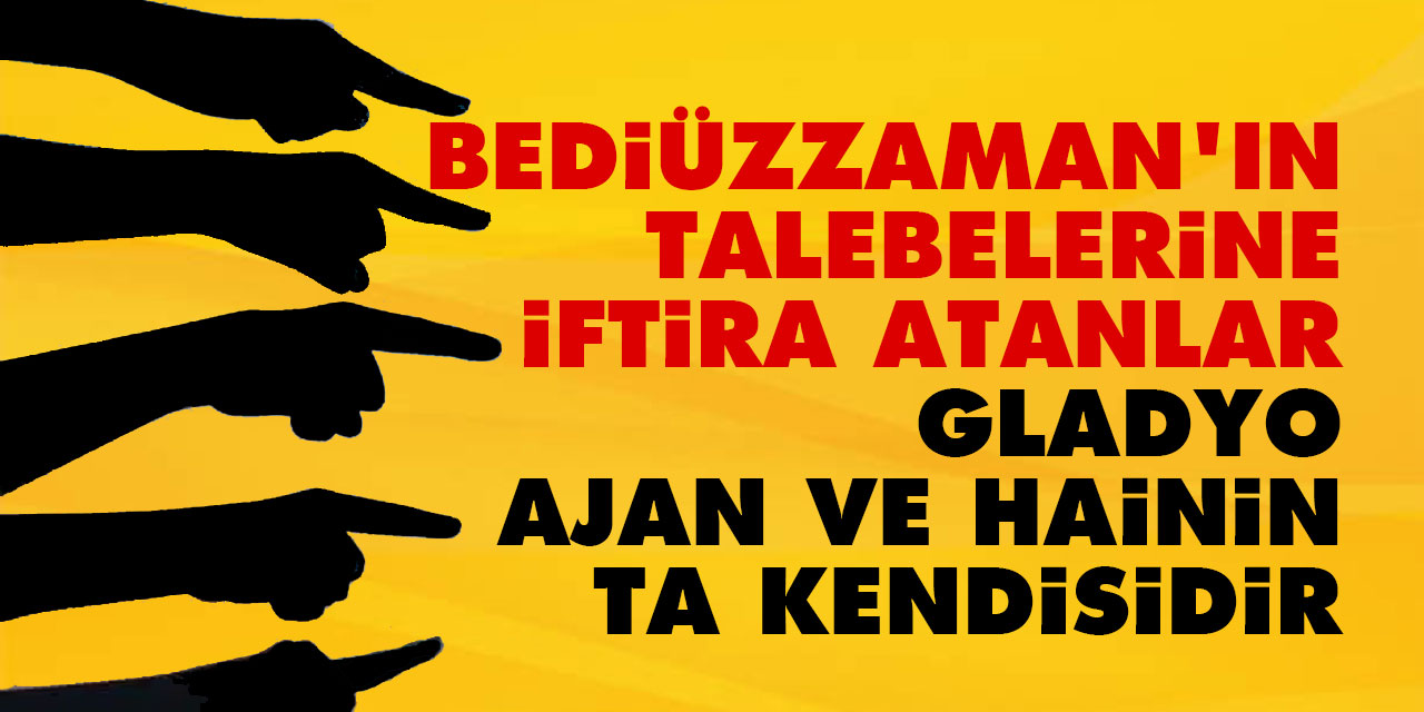 Bediüzzaman'ın talebelerine iftira atanlar gladyo, ajan ve hainin ta kendisidir