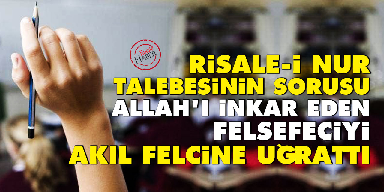 Risale-i Nur talebesinin sorusu Allah'ı inkar eden felsefeciyi akıl felcine uğrattı