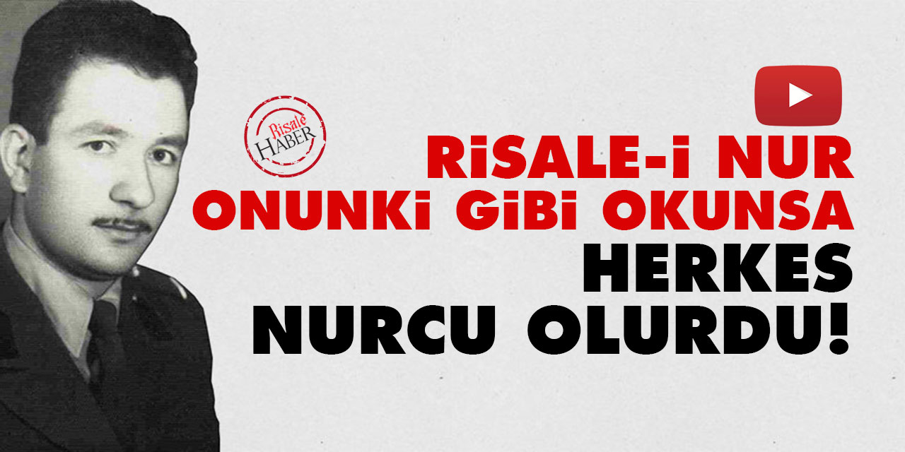Risale-i Nur onunki gibi okunsa herkes Nurcu olurdu!