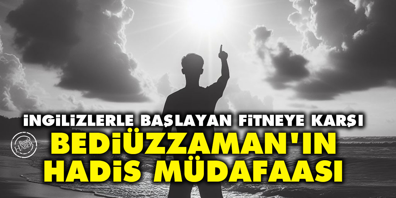 İngilizlerle başlayan fitneye karşı Bediüzzaman’ın Hadis Müdafaası