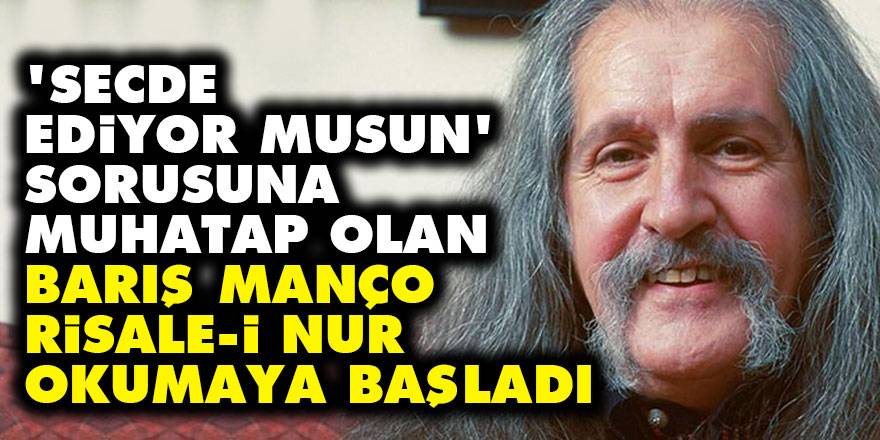'Secde ediyor musun' sorusuna muhatap olan Barış Manço, Risale-i Nur okumaya başladı