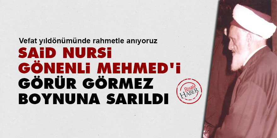 Said Nursi, Gönenli Mehmed'i görür görmez boynuna sarıldı